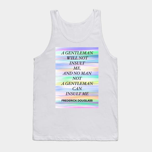 FREDERICK DOUGLASS quote .11 - A GENTLEMAN WILL NOT INSULT ME,AND NO MAN NOT A GENTLEMAN CAN INSULT ME Tank Top by lautir